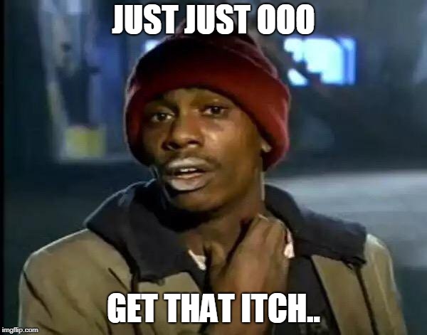 Y'all Got Any More Of That | JUST JUST OOO; GET THAT ITCH.. | image tagged in memes,y'all got any more of that | made w/ Imgflip meme maker