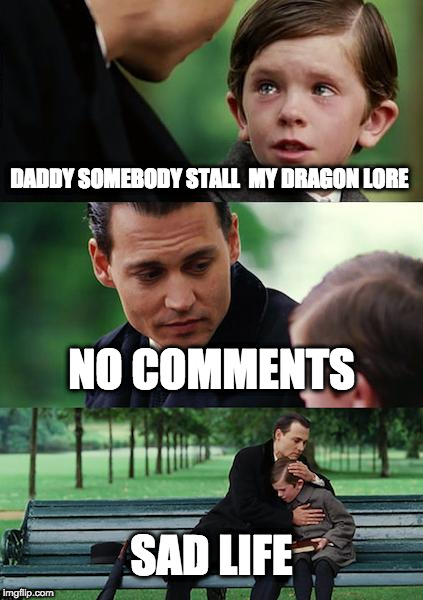 Finding Neverland | DADDY SOMEBODY STALL  MY DRAGON LORE; NO COMMENTS; SAD LIFE | image tagged in memes,finding neverland | made w/ Imgflip meme maker