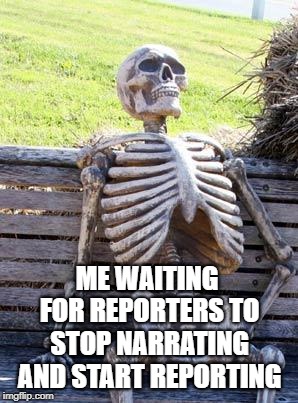 Reporters, not Narrators | ME WAITING FOR REPORTERS TO STOP NARRATING AND START REPORTING | image tagged in memes,waiting skeleton,reporter,fake news,fake people,breaking news | made w/ Imgflip meme maker