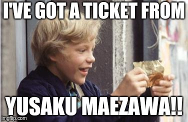 goldenticket | I'VE GOT A TICKET FROM; YUSAKU MAEZAWA!! | image tagged in goldenticket | made w/ Imgflip meme maker