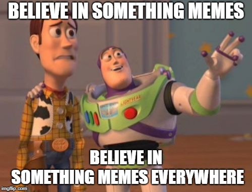 X, X Everywhere Meme | BELIEVE IN SOMETHING MEMES; BELIEVE IN SOMETHING MEMES EVERYWHERE | image tagged in memes,x x everywhere | made w/ Imgflip meme maker