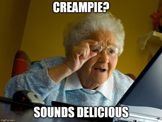 Grandma Finds The Internet | CREAMPIE? SOUNDS DELICIOUS | image tagged in memes,grandma finds the internet | made w/ Imgflip meme maker