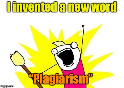 X All The Y | I invented a new word; “Plagiarism” | image tagged in memes,x all the y | made w/ Imgflip meme maker