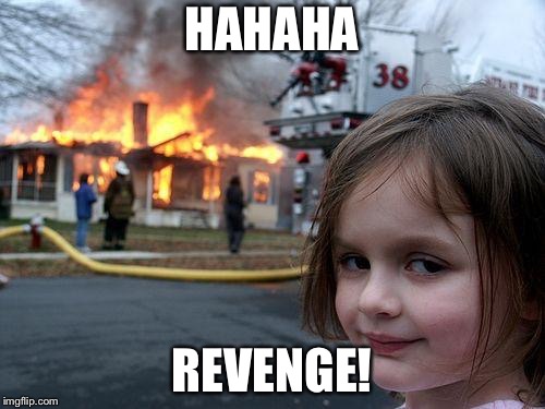 Disaster Girl | HAHAHA; REVENGE! | image tagged in memes,disaster girl | made w/ Imgflip meme maker