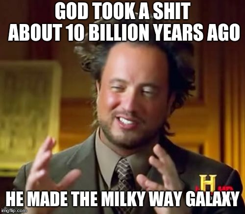 Ancient Aliens | GOD TOOK A SHIT ABOUT 10 BILLION YEARS AGO; HE MADE THE MILKY WAY GALAXY | image tagged in memes,ancient aliens | made w/ Imgflip meme maker