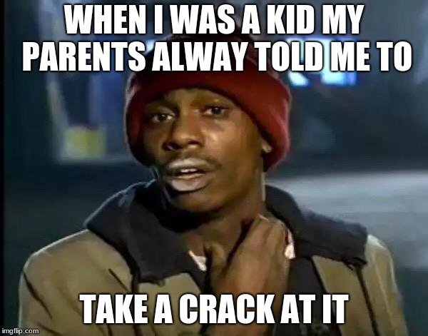 Y'all Got Any More Of That | WHEN I WAS A KID MY PARENTS ALWAY TOLD ME TO; TAKE A CRACK AT IT | image tagged in memes,y'all got any more of that | made w/ Imgflip meme maker