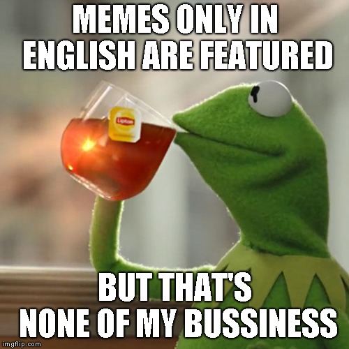 But That's None Of My Business Meme | MEMES ONLY IN ENGLISH ARE FEATURED BUT THAT'S NONE OF MY BUSSINESS | image tagged in memes,but thats none of my business,kermit the frog | made w/ Imgflip meme maker