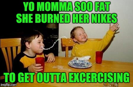 Yo Momma So Fat | YO MOMMA SOO FAT SHE BURNED HER NIKES; TO GET OUTTA EXCERCISING | image tagged in yo momma so fat | made w/ Imgflip meme maker