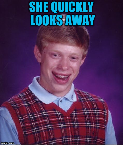 Bad Luck Brian Meme | SHE QUICKLY LOOKS AWAY | image tagged in memes,bad luck brian | made w/ Imgflip meme maker