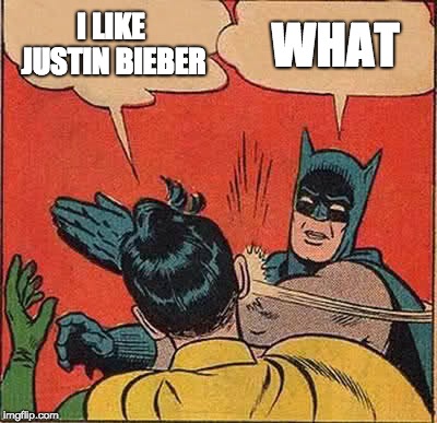 Batman Slapping Robin Meme | I LIKE JUSTIN BIEBER; WHAT | image tagged in memes,batman slapping robin | made w/ Imgflip meme maker