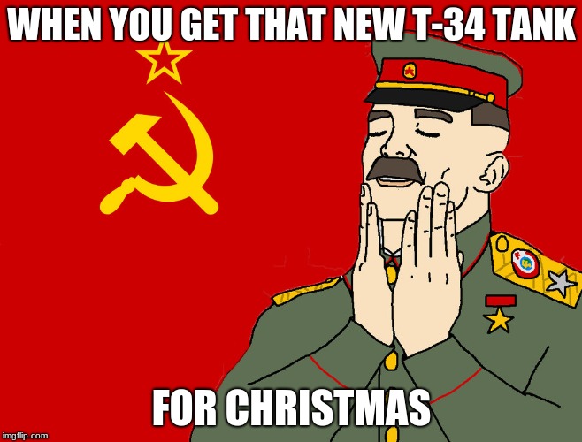 communism | WHEN YOU GET THAT NEW T-34 TANK; FOR CHRISTMAS | image tagged in communism | made w/ Imgflip meme maker