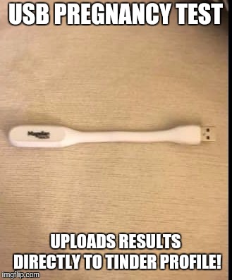 USB Pregnancy Test | USB PREGNANCY TEST; UPLOADS RESULTS DIRECTLY TO TINDER PROFILE! | image tagged in usb pregnancy,new products,knocked up | made w/ Imgflip meme maker