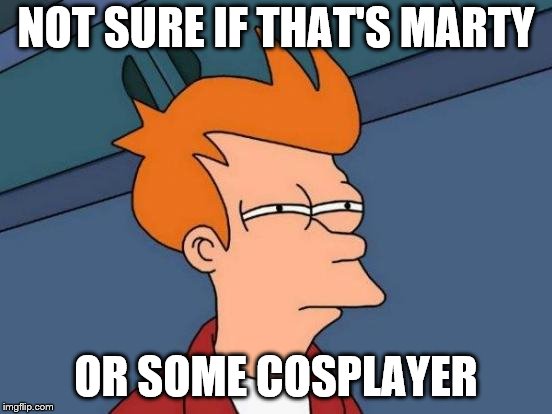 Futurama Fry Meme | NOT SURE IF THAT'S MARTY OR SOME COSPLAYER | image tagged in memes,futurama fry | made w/ Imgflip meme maker