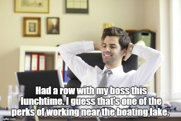 Happy Office Worker | Had a row with my boss this lunchtime. I guess that's one of the perks of working near the boating lake. | image tagged in happy office worker | made w/ Imgflip meme maker
