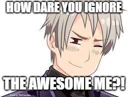 Hetalia Prussia | HOW DARE YOU IGNORE THE AWESOME ME?! | image tagged in hetalia prussia | made w/ Imgflip meme maker