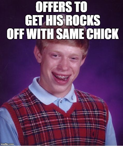 Bad Luck Brian Meme | OFFERS TO GET HIS ROCKS OFF WITH SAME CHICK | image tagged in memes,bad luck brian | made w/ Imgflip meme maker