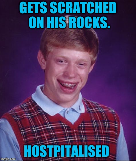 Bad Luck Brian Meme | GETS SCRATCHED ON HIS ROCKS. HOSTPITALISED | image tagged in memes,bad luck brian | made w/ Imgflip meme maker