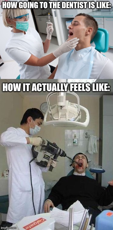 HOW GOING TO THE DENTIST IS LIKE:; HOW IT ACTUALLY FEELS LIKE: | image tagged in memes,funny,dentist,drill,scumbag dentist,teeth | made w/ Imgflip meme maker