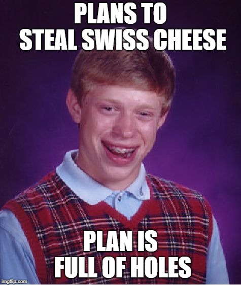 Another cheesy meme |  PLANS TO STEAL SWISS CHEESE; PLAN IS FULL OF HOLES | image tagged in memes,bad luck brian,cheese | made w/ Imgflip meme maker