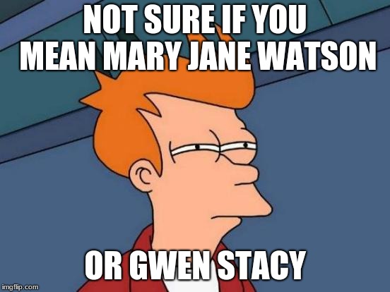 Futurama Fry Meme | NOT SURE IF YOU MEAN MARY JANE WATSON OR GWEN STACY | image tagged in memes,futurama fry | made w/ Imgflip meme maker