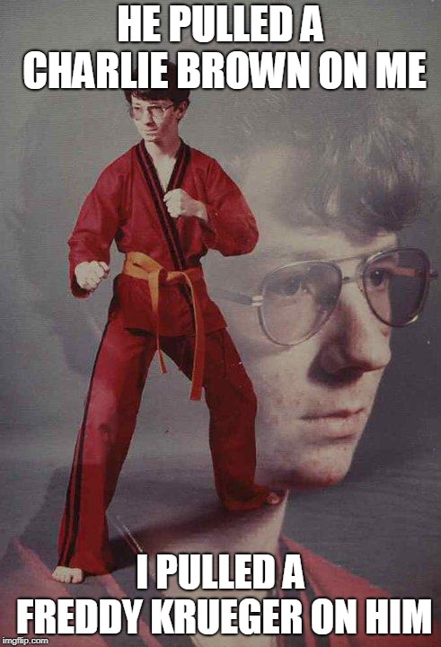 Karate Kyle Meme | HE PULLED A CHARLIE BROWN ON ME; I PULLED A FREDDY KRUEGER ON HIM | image tagged in memes,karate kyle | made w/ Imgflip meme maker