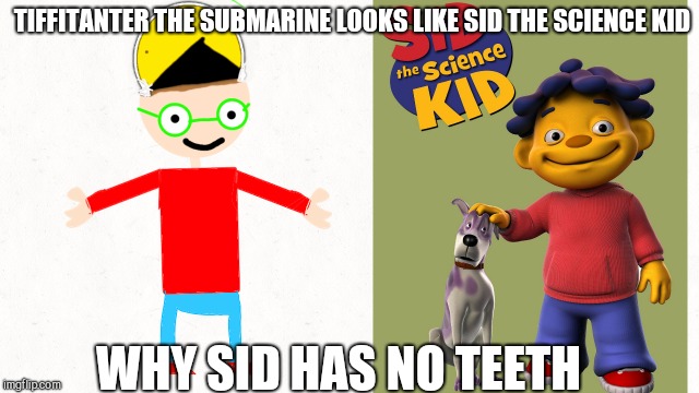 Tiffitanter looks like Sid the Science kid | TIFFITANTER THE SUBMARINE LOOKS LIKE SID THE SCIENCE KID; WHY SID HAS NO TEETH | image tagged in sid the science kid | made w/ Imgflip meme maker