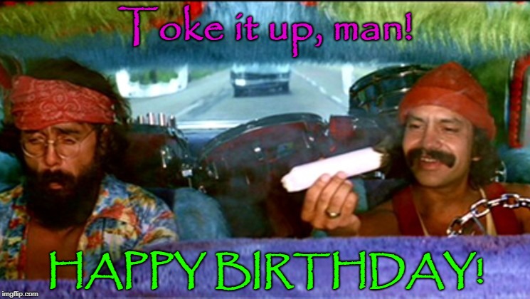 Cheech and Chong toke it up, man! Birthday | Toke it up, man! HAPPY BIRTHDAY! | image tagged in cheech and chong,happy birthday | made w/ Imgflip meme maker