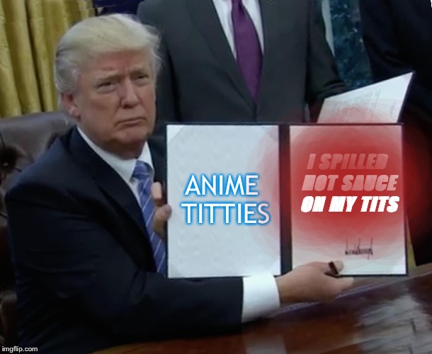 A N I M E T I D D I E S | ANIME TITTIES; I SPILLED HOT SAUCE ON MY TITS | image tagged in memes,anime,titties,titanic,hot sauce,trump | made w/ Imgflip meme maker