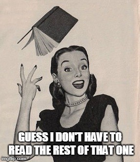 Throwing book vintage woman | GUESS I DON'T HAVE TO READ THE REST OF THAT ONE | image tagged in throwing book vintage woman | made w/ Imgflip meme maker