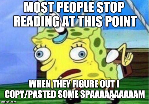 Mocking Spongebob Meme | MOST PEOPLE STOP READING AT THIS POINT WHEN THEY FIGURE OUT I COPY/PASTED SOME SPAAAAAAAAAAM | image tagged in memes,mocking spongebob | made w/ Imgflip meme maker