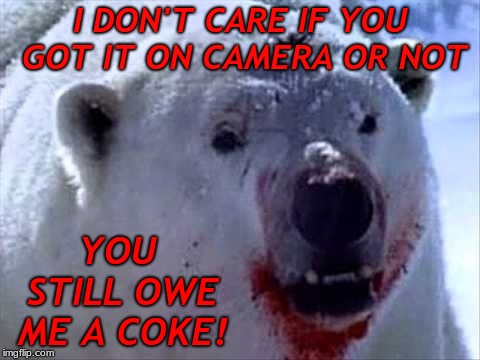 I DON'T CARE IF YOU GOT IT ON CAMERA OR NOT YOU STILL OWE ME A COKE! | made w/ Imgflip meme maker