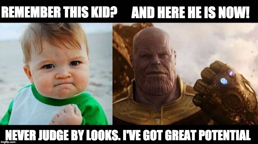 never judge one by looks :) | AND HERE HE IS NOW! REMEMBER THIS KID? NEVER JUDGE BY LOOKS. I'VE GOT GREAT POTENTIAL | image tagged in thanos,success kid,lol,success kid original,marvel | made w/ Imgflip meme maker