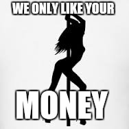 Stripper | WE ONLY LIKE YOUR; MONEY | image tagged in stripper | made w/ Imgflip meme maker