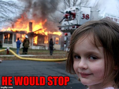 Disaster Girl Meme | HE WOULD STOP | image tagged in memes,disaster girl | made w/ Imgflip meme maker
