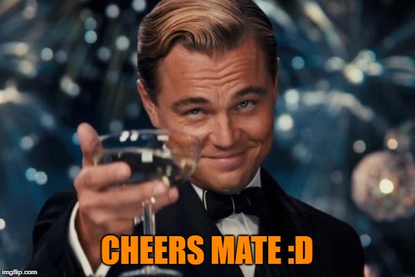 Leonardo Dicaprio Cheers Meme | CHEERS MATE :D | image tagged in memes,leonardo dicaprio cheers | made w/ Imgflip meme maker