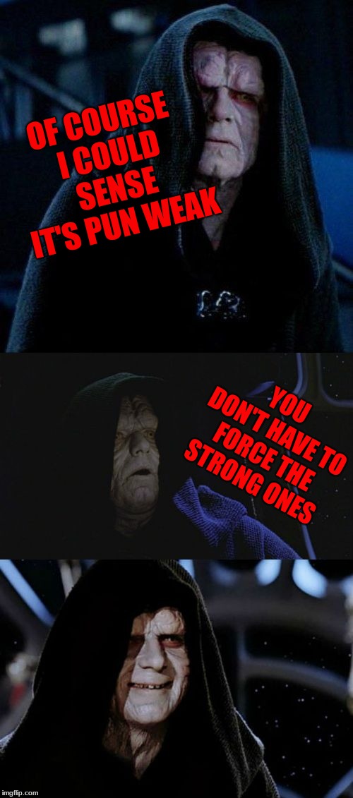 Bad Pun Palpatine | OF COURSE I COULD SENSE IT'S PUN WEAK YOU DON'T HAVE TO FORCE THE STRONG ONES | image tagged in bad pun palpatine | made w/ Imgflip meme maker