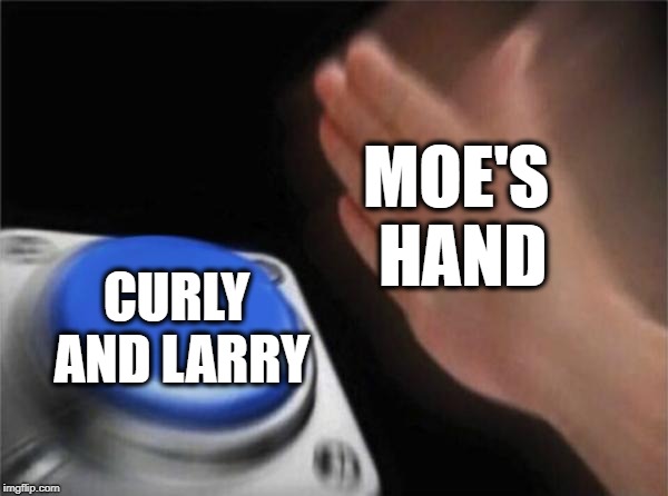 Blank Nut Button Meme | MOE'S HAND CURLY AND LARRY | image tagged in memes,blank nut button | made w/ Imgflip meme maker
