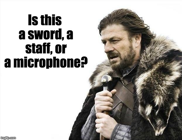 Brace Yourselves X is Coming | Is this a sword, a staff, or a microphone? | image tagged in memes,brace yourselves x is coming | made w/ Imgflip meme maker