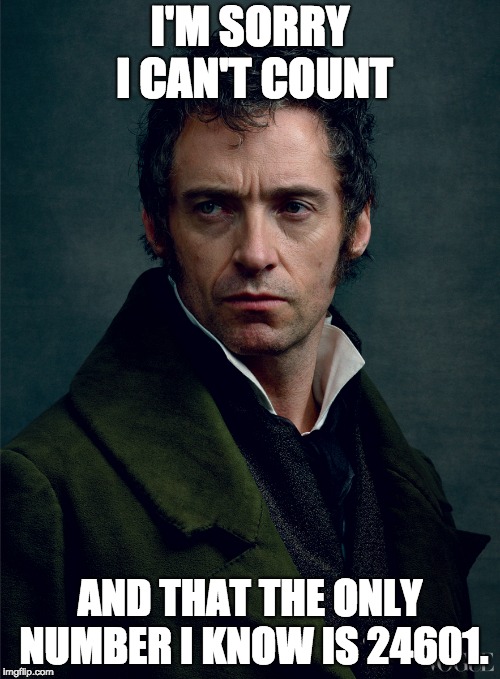 Jean Valjean | I'M SORRY I CAN'T COUNT; AND THAT THE ONLY NUMBER I KNOW IS 24601. | image tagged in jean valjean | made w/ Imgflip meme maker