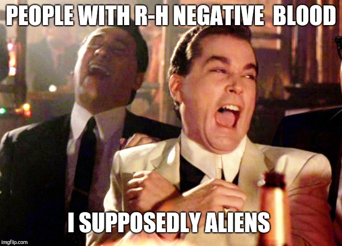 Good Fellas Hilarious | PEOPLE WITH R-H NEGATIVE  BLOOD; I SUPPOSEDLY ALIENS | image tagged in memes,good fellas hilarious | made w/ Imgflip meme maker