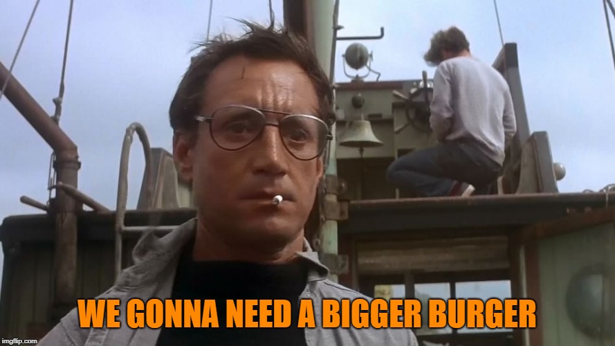 Going to need a bigger boat | WE GONNA NEED A BIGGER BURGER | image tagged in going to need a bigger boat | made w/ Imgflip meme maker