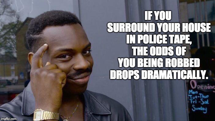 Roll Safe Think About It Meme | IF YOU SURROUND YOUR HOUSE IN POLICE TAPE, THE ODDS OF YOU BEING ROBBED DROPS DRAMATICALLY. | image tagged in memes,roll safe think about it | made w/ Imgflip meme maker