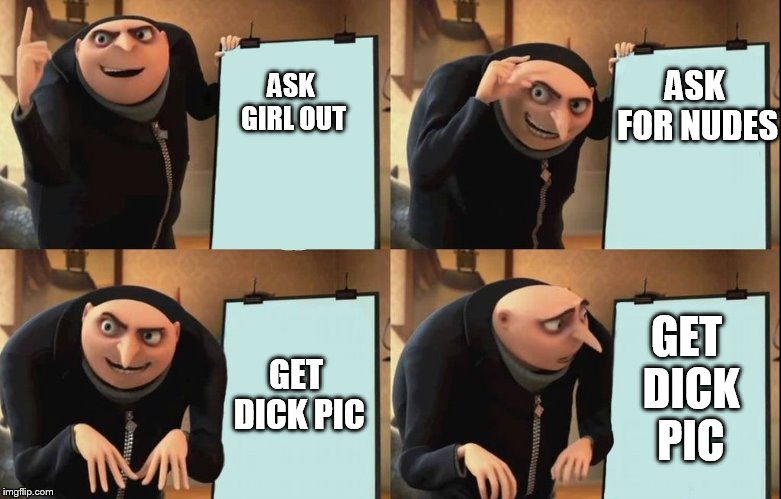 Gru's Plan | ASK FOR NUDES; ASK GIRL OUT; GET DICK PIC; GET DICK PIC | image tagged in despicable me diabolical plan gru template | made w/ Imgflip meme maker