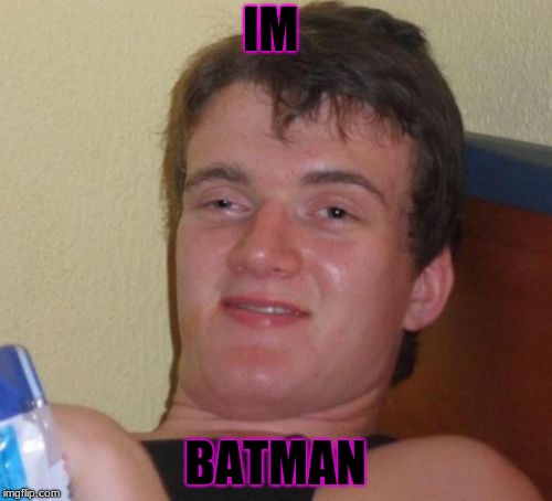 10 Guy | IM; BATMAN | image tagged in memes,10 guy | made w/ Imgflip meme maker