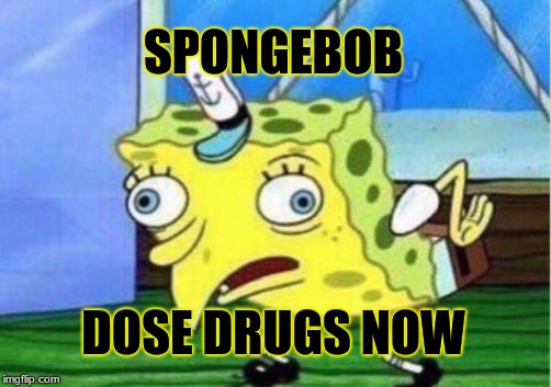 Mocking Spongebob | SPONGEBOB; DOSE DRUGS NOW | image tagged in memes,mocking spongebob | made w/ Imgflip meme maker