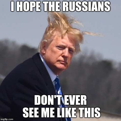 Trump hair blow | I HOPE THE RUSSIANS; DON'T EVER SEE ME LIKE THIS | image tagged in donald trump,funny memes,embarrassing | made w/ Imgflip meme maker