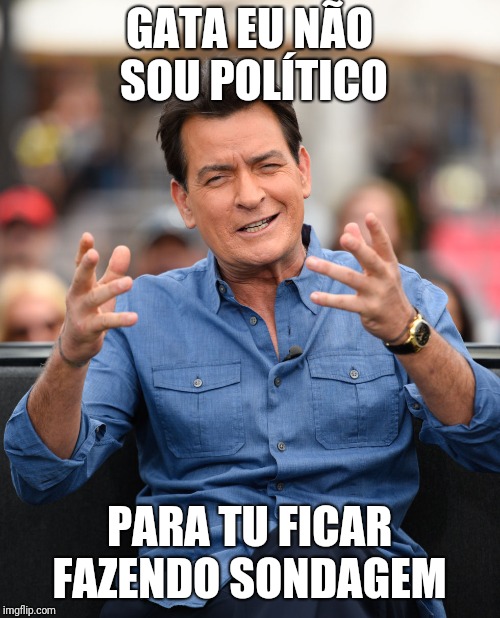 Charlie Sheen Aliens | GATA EU NÃO SOU POLÍTICO; PARA TU FICAR FAZENDO SONDAGEM | image tagged in charlie sheen aliens | made w/ Imgflip meme maker