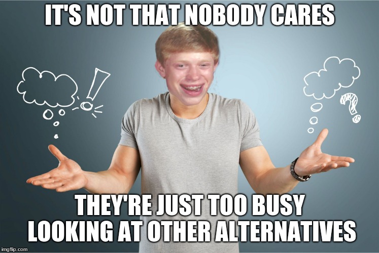 bad luck shrug | IT'S NOT THAT NOBODY CARES THEY'RE JUST TOO BUSY LOOKING AT OTHER ALTERNATIVES | image tagged in bad luck shrug | made w/ Imgflip meme maker