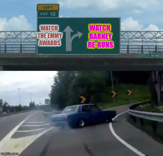 Left Exit 12 Off Ramp |  WATCH THE EMMY AWARDS; WATCH BARNEY RE-RUNS | image tagged in memes,left exit 12 off ramp,emmys | made w/ Imgflip meme maker