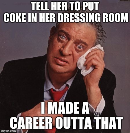 Rodney Dangerfield | TELL HER TO PUT COKE IN HER DRESSING ROOM I MADE A CAREER OUTTA THAT | image tagged in rodney dangerfield | made w/ Imgflip meme maker